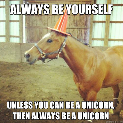Always be yourself
 Unless you can be a unicorn, 
then always be a unicorn  