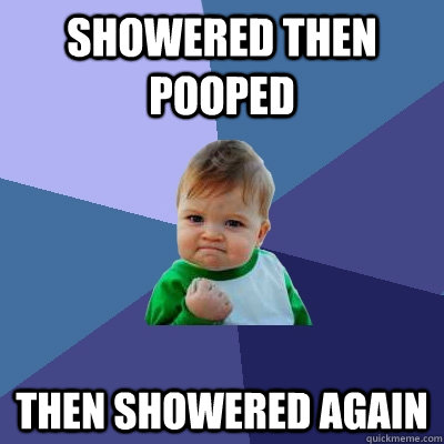 Showered then pooped then showered again - Showered then pooped then showered again  Success Kid