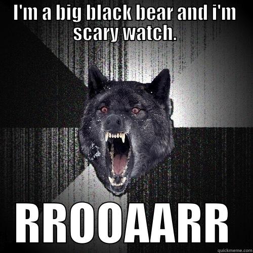 I'M A BIG BLACK BEAR AND I'M SCARY WATCH. RROOAARR Insanity Wolf