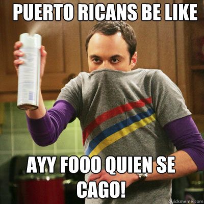 puerto ricans be like ayy fooo quien se cago! - puerto ricans be like ayy fooo quien se cago!  Scumbag Sheldon