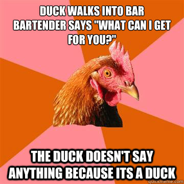 duck walks into bar
bartender says 