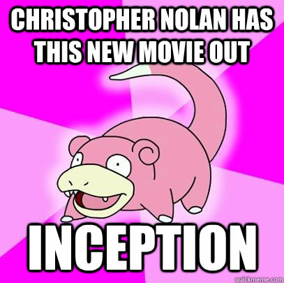 Christopher Nolan has this new movie out INCEPTION  Slowpoke