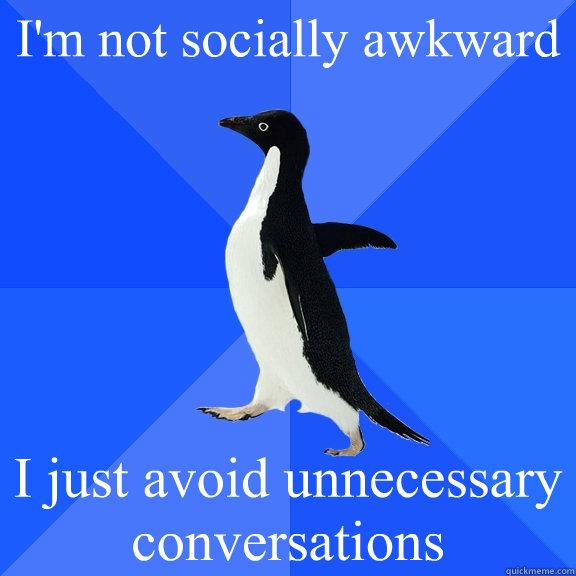 I'm not socially awkward I just avoid unnecessary conversations  Socially Awkward Penguin