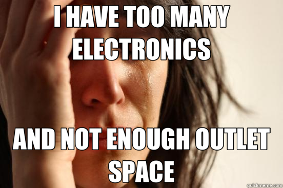 I HAVE TOO MANY ELECTRONICS AND NOT ENOUGH OUTLET SPACE  First World Problems