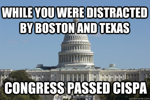 while you were distracted by Boston and Texas Congress Passed CISPA  Scumbag Congress