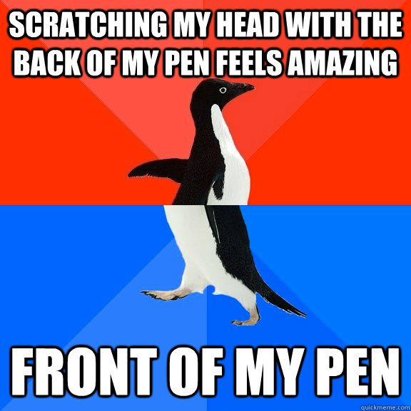 Scratching my head with the back of my pen feels amazing front of my pen - Scratching my head with the back of my pen feels amazing front of my pen  Socially Awesome Awkward Penguin