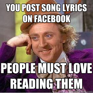 You post song lyrics on facebook people must love reading them - You post song lyrics on facebook people must love reading them  Mizzou condescending wonka