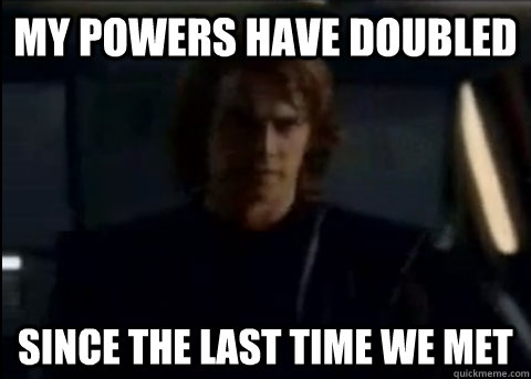 My powers have doubled since the last time we met - My powers have doubled since the last time we met  Prideful Anakin