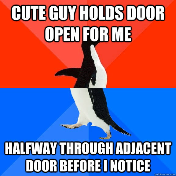 Cute guy holds door open for me halfway through adjacent door before I notice  Socially Awesome Awkward Penguin