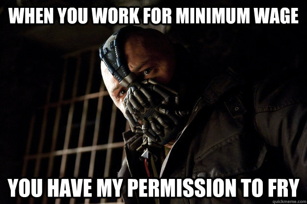 When you work for minimum wage You have my permission to fry - When you work for minimum wage You have my permission to fry  Academy Bane