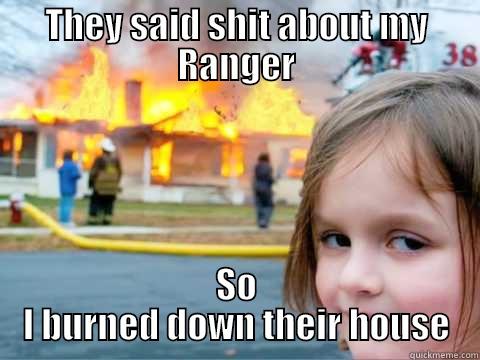 THEY SAID SHIT ABOUT MY RANGER SO I BURNED DOWN THEIR HOUSE Misc