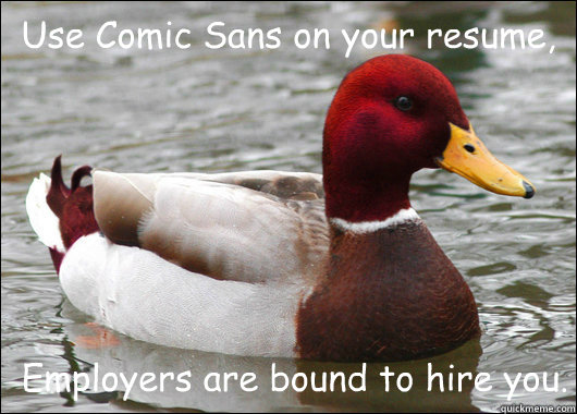 Use Comic Sans on your resume, Employers are bound to hire you.  Malicious Advice Mallard