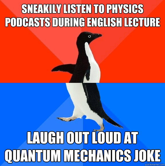 sneakily Listen to physics podcasts during English lecture laugh out loud at quantum mechanics joke  Socially Awesome Awkward Penguin