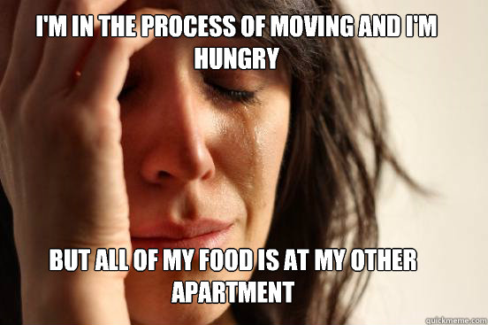 I'm in the process of moving and I'm hungry But all of my food is at my other apartment  First World Problems