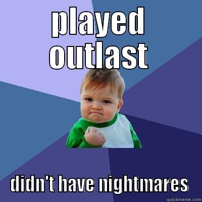 PLAYED OUTLAST DIDN'T HAVE NIGHTMARES Success Kid