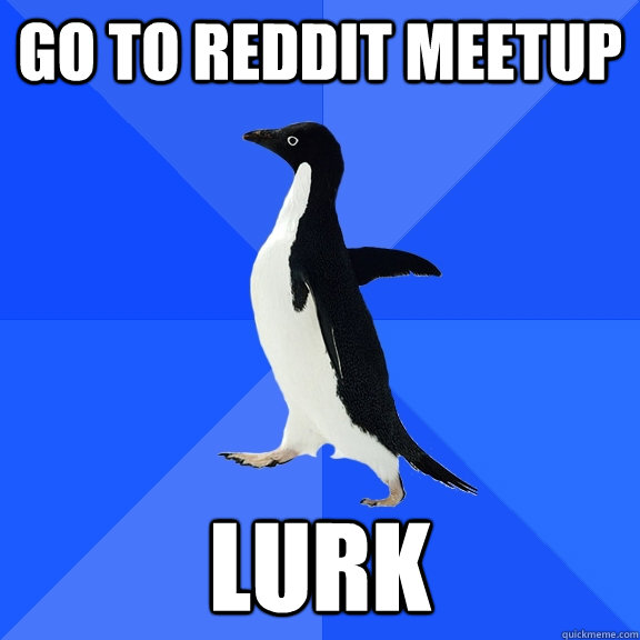Go to reddit meetup Lurk  Socially Awkward Penguin