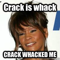 Crack is whack CRACK WHACKED ME - Crack is whack CRACK WHACKED ME  Whitney Houston