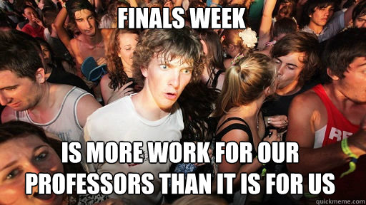 Finals week
 is more work for our professors than it is for us - Finals week
 is more work for our professors than it is for us  Sudden Clarity Clarence
