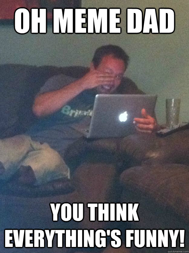Oh Meme dad you think everything's funny!  Meme-discovering dad walking dead