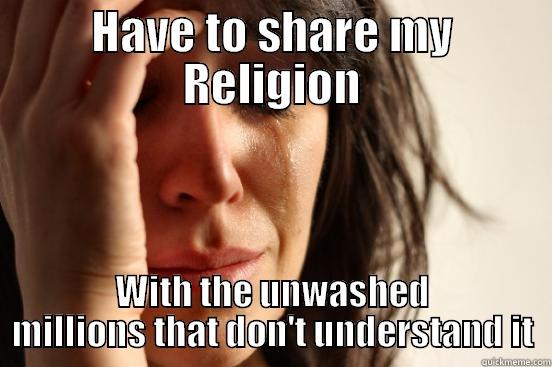 HAVE TO SHARE MY RELIGION WITH THE UNWASHED MILLIONS THAT DON'T UNDERSTAND IT First World Problems