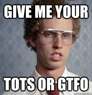 Give me your TOTS OR GTFO  tots