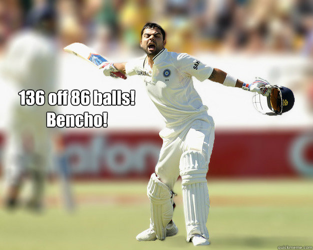 136 off 86 balls! 
Bencho!  