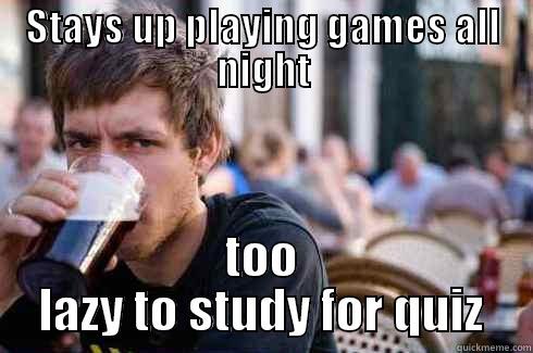 STAYS UP PLAYING GAMES ALL NIGHT TOO LAZY TO STUDY FOR QUIZ Lazy College Senior