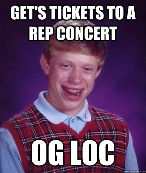 get's tickets to a rep concert OG Loc  Bad Luck Brian