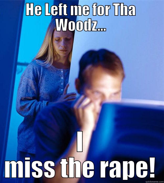 HE LEFT ME FOR THA WOODZ... I MISS THE RAPE! Redditors Wife