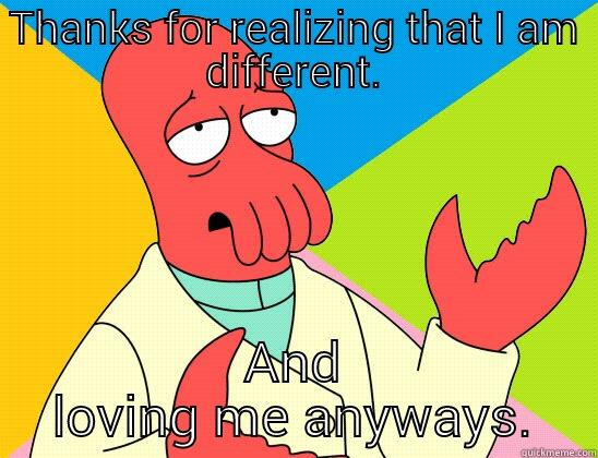 THANKS FOR REALIZING THAT I AM DIFFERENT. AND LOVING ME ANYWAYS. Futurama Zoidberg 