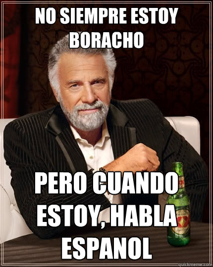 no siempre estoy boracho pero cuando estoy, habla espanol - no siempre estoy boracho pero cuando estoy, habla espanol  The Most Interesting Man In The World