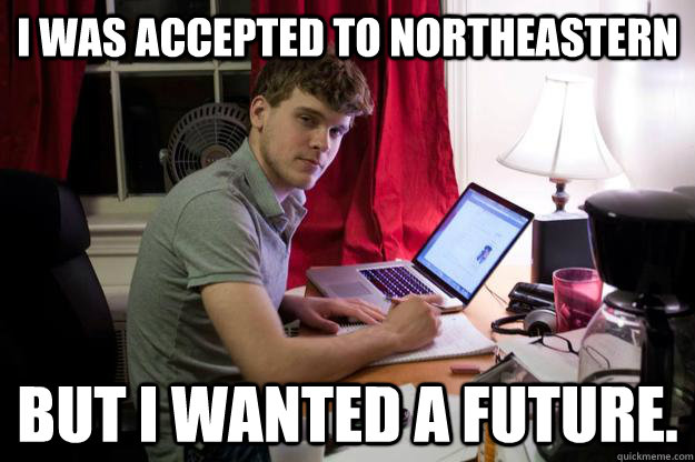 I was accepted to Northeastern but i wanted a future.  Harvard Douchebag