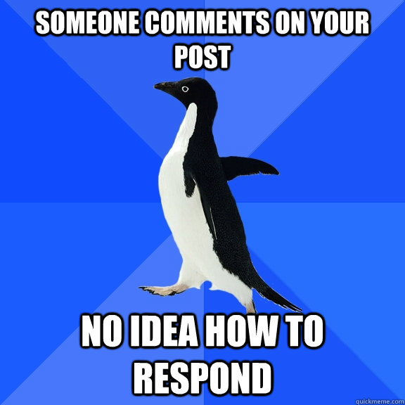 Someone comments on your post  No idea how to respond  Socially Awkward Penguin