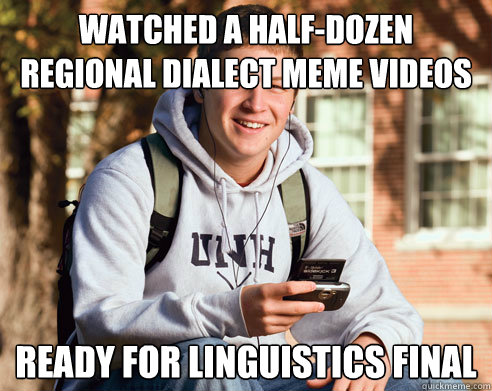 watched a half-dozen regional dialect meme videos ready for linguistics final  College Freshman