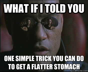 What if I told you one simple trick you can do 
to get a flatter stomach  Morpheus SC