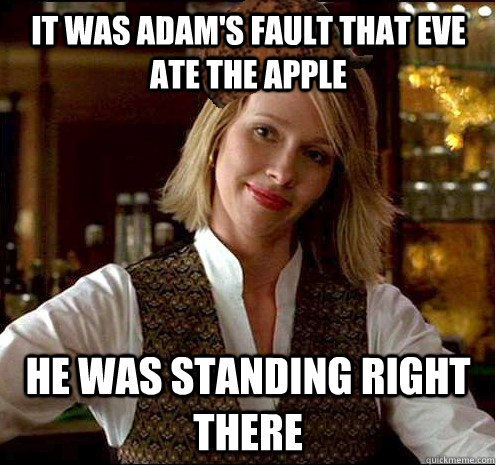 It was adam's fault that eve ate the apple He was standing right there  Scumbag Christian Girl