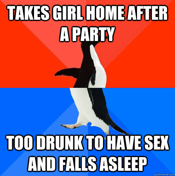 takes girl home after a party too drunk to have sex and falls asleep  Socially Awesome Awkward Penguin