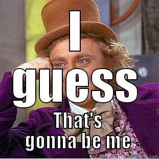 I GUESS THAT'S GONNA BE ME Condescending Wonka