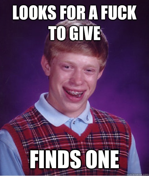 Looks for a fuck to give  Finds one  Bad Luck Brian