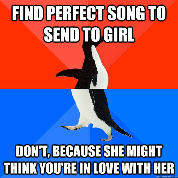 Find perfect song to send to girl Don't, because she might think you're in love with her  Socially Awesome Awkward Penguin