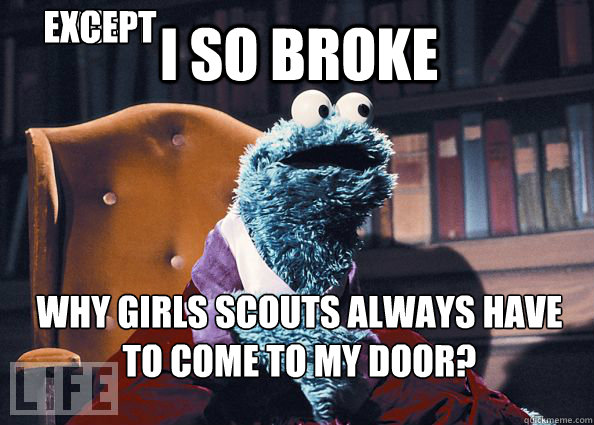 I so broke why girls scouts always have to come to my door? I don't always eat cookies except when they are baked by a MOMSTER!  Cookieman