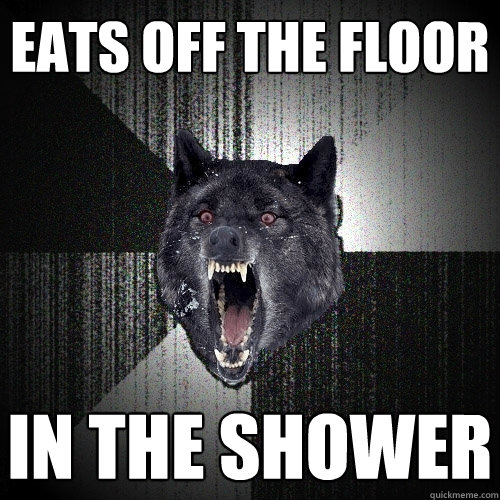 Eats off the floor in the shower  Insanity Wolf