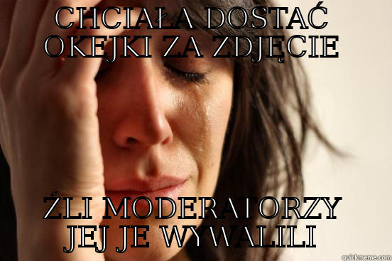 CHCIAŁA DOSTAĆ OKEJKI ZA ZDJĘCIE ŹLI MODERATORZY JEJ JE WYWALILI First World Problems