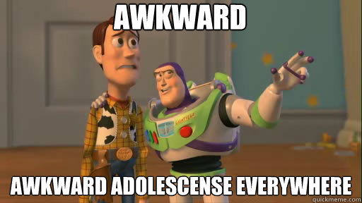 awkward Awkward adolescense everywhere  Everywhere