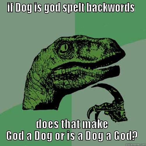 IF DOG IS GOD SPELT BACKWORDS  DOES THAT MAKE GOD A DOG OR IS A DOG A GOD? Philosoraptor