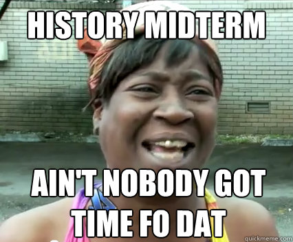 History midterm Ain't nobody got time fo dat  Aint Nobody got time for dat