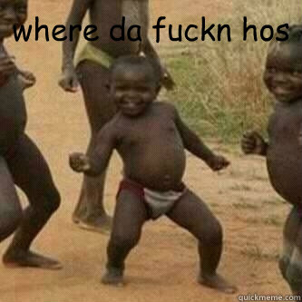 where da fuckn hos   Its friday niggas