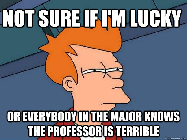 not sure if i'm lucky or everybody in the major knows the professor is terrible - not sure if i'm lucky or everybody in the major knows the professor is terrible  Futurama Fry