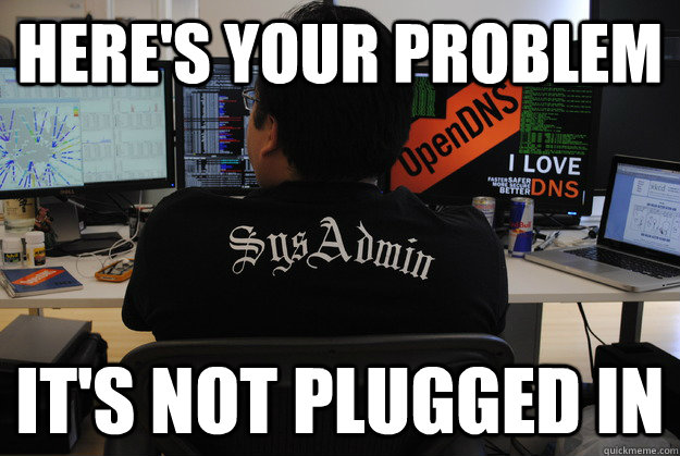 here's your problem it's not plugged in  Success SysAdmin