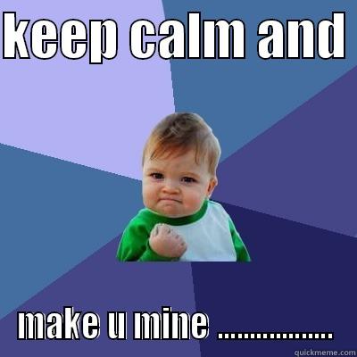KEEP CALM AND  MAKE U MINE .................. Success Kid